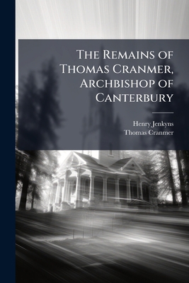 The Remains of Thomas Cranmer, Archbishop of Ca... 1023813122 Book Cover