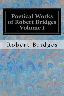 Poetical Works of Robert Bridges Volume I 1548221724 Book Cover