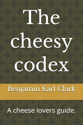 The cheesy codex: A cheese lovers guide. B0H5CY6DHV Book Cover