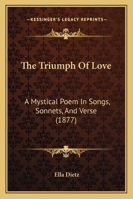 The Triumph Of Love: A Mystical Poem In Songs, ... 1165145642 Book Cover