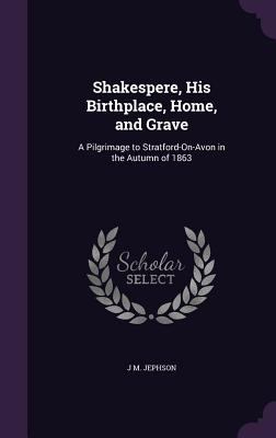 Shakespere, His Birthplace, Home, and Grave: A ... 1356796109 Book Cover