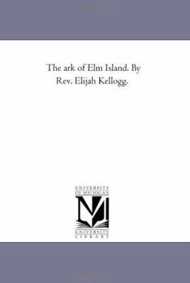 The Ark of Elm island. by Rev. Elijah Kellogg. 1425528171 Book Cover