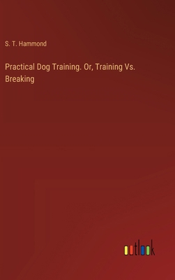 Practical Dog Training. Or, Training Vs. Breaking 3385398584 Book Cover