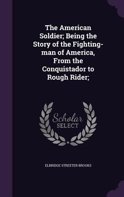 The American Soldier; Being the Story of the Fi... 1359486100 Book Cover