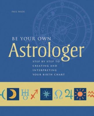 Be Your Own Astrologer: Step by Step to Creatin... 1402736010 Book Cover