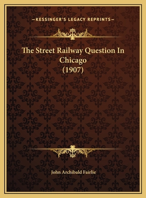 The Street Railway Question In Chicago (1907) 1169569889 Book Cover