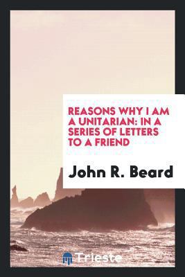 Reasons Why I Am a Unitarian: In a Series of Le... 0649025970 Book Cover