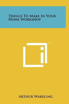 Things to Make in Your Home Workshop 1258101882 Book Cover