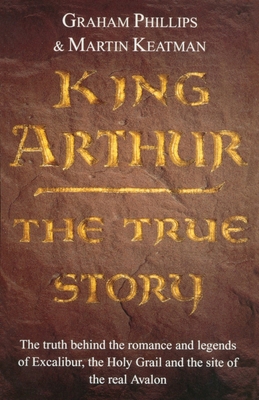 King Arthur: The True Story. Graham Phillips an... 0099579553 Book Cover