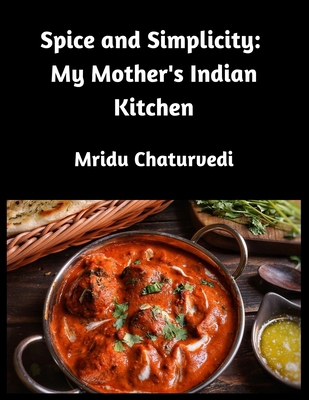Spice and Simplicity: My Mother's Indian Kitchen B0DFMRFKPY Book Cover