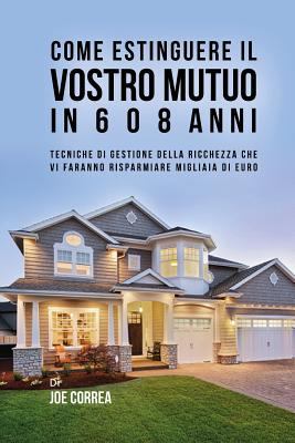 Come Estinguere Il Vostro Mutuo In 6 o 8 Anni: ... [Italian] 1548274798 Book Cover