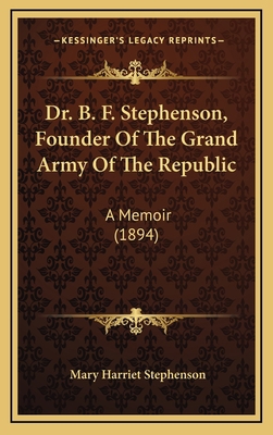 Dr. B. F. Stephenson, Founder Of The Grand Army... 1168962250 Book Cover