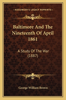 Baltimore And The Nineteenth Of April 1861: A S... 1163937010 Book Cover