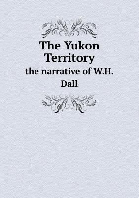 The Yukon Territory the narrative of W.H. Dall 5518559593 Book Cover