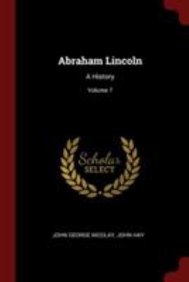 Abraham Lincoln: A History; Volume 7 1376194295 Book Cover