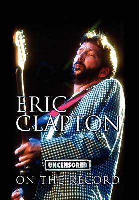 Eric Clapton - Uncensored on the Record 1781582505 Book Cover