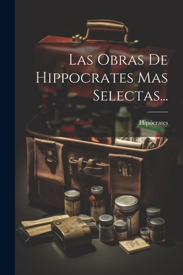 Las Obras De Hippocrates Mas Selectas... [Spanish] 1021432695 Book Cover
