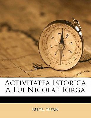 Activitatea Istorica a Lui Nicolae Iorga [Romanian] 1173084355 Book Cover