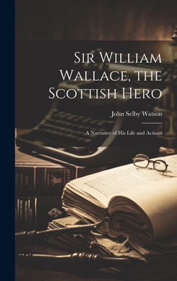 Sir William Wallace, the Scottish Hero; a Narra... 101997852X Book Cover