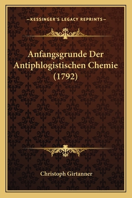 Anfangsgrunde Der Antiphlogistischen Chemie (1792) [German] 1166491218 Book Cover
