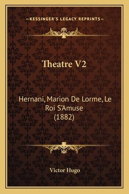 Theatre V2: Hernani, Marion De Lorme, Le Roi S'... [French] 1165698935 Book Cover