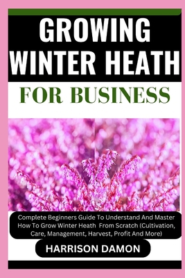 Growing Winter Heath for Business: Complete Beg... B0CWSSGGGM Book Cover