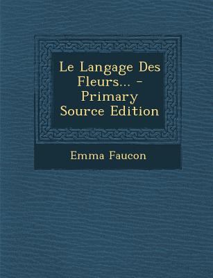 Le Langage Des Fleurs... - Primary Source Edition [French] 1293621161 Book Cover