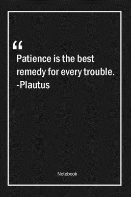 Patience is the best remedy for every trouble. -Plautus: Lined Gift Notebook With Unique Touch | Journal | Lined Premium 120 Pages |patience Quotes|