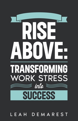 Rise Above: Transforming Work Stress Into Success B0DKHCH8ZR Book Cover
