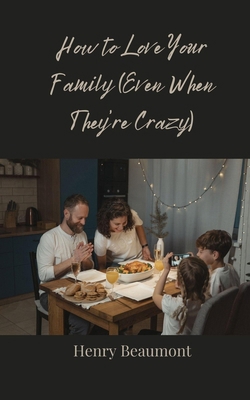 How to Love Your Family (Even When They're Crazy) 369085914X Book Cover
