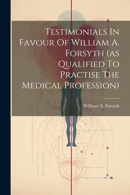 Testimonials In Favour Of William A. Forsyth (a... 1022336681 Book Cover