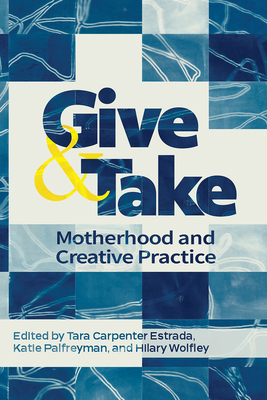 Give and Take:: Motherhood and Creative Practice 1772584886 Book Cover