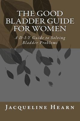 The Good Bladder Guide For Women: A D-I-Y Guide... 1495284476 Book Cover