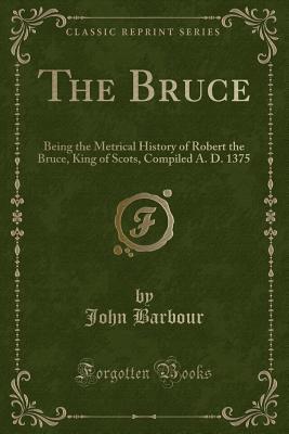 The Bruce: Being the Metrical History of Robert... 1331581486 Book Cover