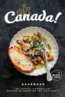 Oh Canada! Cookbook: Delightful Victoria Day Re... B0D33BZNQB Book Cover