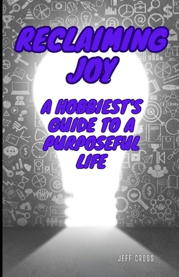 Reclaiming Joy: A Hobbiest's Guide To A Purpose... B0CTJP2TY6 Book Cover