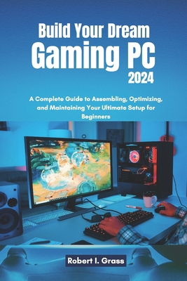 Build Your Dream Gaming PC 2024: A Complete Gui... B0DR3494QY Book Cover
