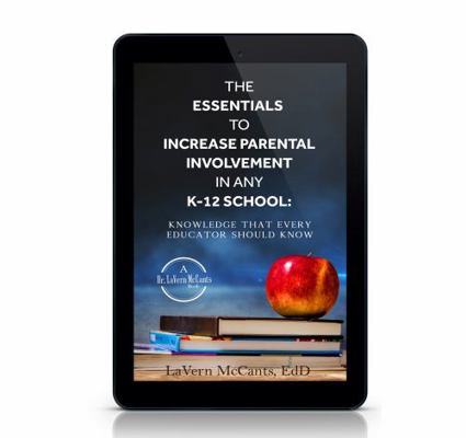 The Essentials to Increase Parental Involvement in Any K-12 School : Knowledge That Every Educator Must Know