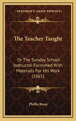 The Teacher Taught: Or The Sunday School Instru... 1165716410 Book Cover