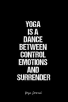 Yoga Journal: Dot Grid Journal -Yoga Is A Dance Between Control Emotions And Surrender- Black Lined Diary, Planner, Gratitude, Writing, Travel, Goal, Bullet Notebook - 6x9 120 page
