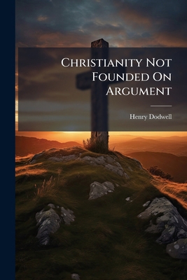 Christianity Not Founded On Argument B0FKB243K8 Book Cover
