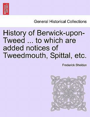 History of Berwick-Upon-Tweed ... to Which Are ... 1241489866 Book Cover