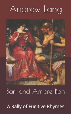 Ban and Arriere Ban: A Rally of Fugitive Rhymes B085DN3K28 Book Cover