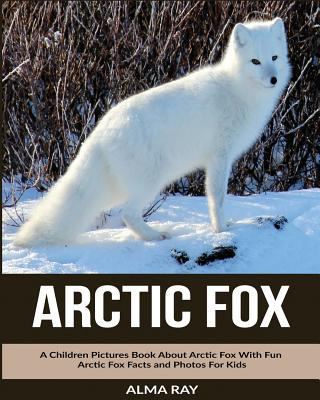 Arctic Fox: A Children Pictures Book About Arctic Fox With Fun Arctic Fox Facts and Photos For Kids 1530584396 Book Cover