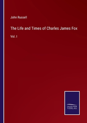 The Life and Times of Charles James Fox: Vol. I 337512046X Book Cover