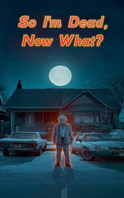 So I'm Dead, Now What? B0F4V9BVT6 Book Cover