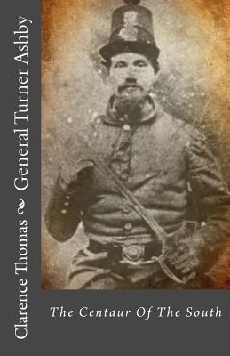 General Turner Ashby: The Centaur Of The South 1479209562 Book Cover