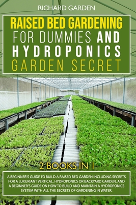 Raised Bed Gardening for Dummies and Hydroponics Garden Secret: 2 books in 1: Beginner Guides to Build a Raised Bed Garden and how to Build and Maintain a Hydroponics System, including tips and tricks B08H6TJTC8 Book Cover