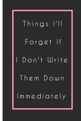 Things I'll Forget If I Don't Write Them Down Immediately Notebook: Lined Notebook / Journal Gift, 110 Pages, 6x9, Soft Cover, Matte Finish