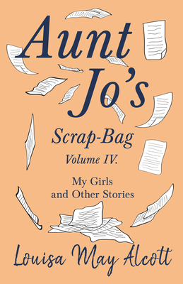 Aunt Jo's Scrap-Bag, Volume IV;My Girls, and Ot... 1528714318 Book Cover